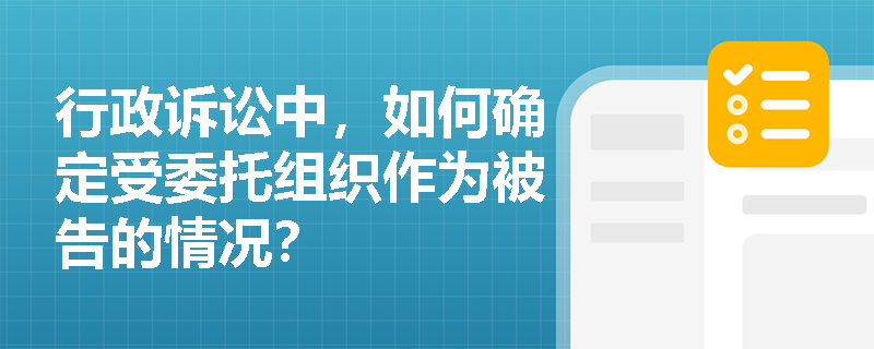行政诉讼中，如何确定受委托组织作为被告的情况？