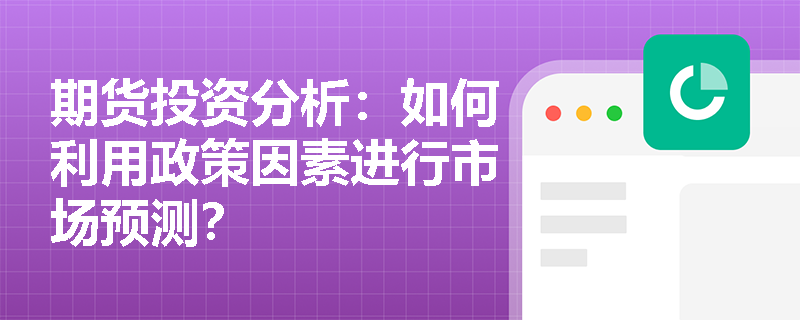 期货投资分析：如何利用政策因素进行市场预测？