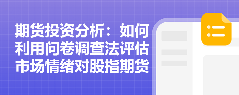期货投资分析:如何利用问卷调查法评估市场情绪对股指期货的影响? 期货投资分析:如何利用问卷调查法评估市场情绪对股指期货的影响?