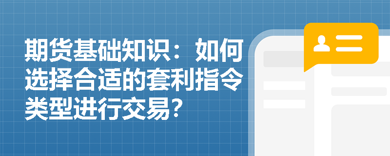 期货基础知识：如何选择合适的套利指令类型进行交易？