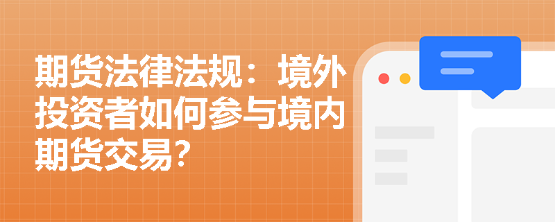 期货法律法规：境外投资者如何参与境内期货交易？