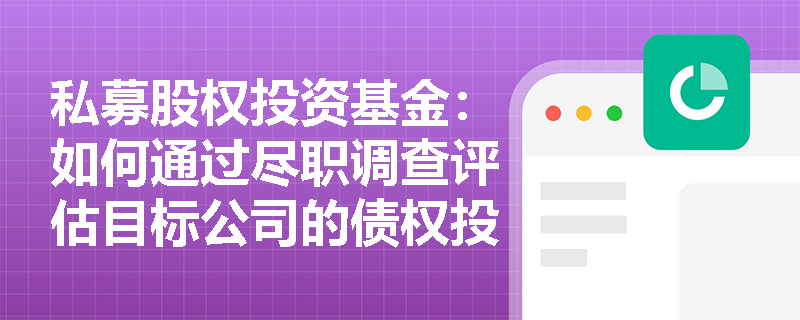 私募股权投资基金：如何通过尽职调查评估目标公司的债权投资风险？