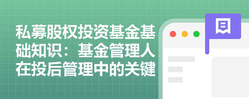 私募股权投资基金基础知识：基金管理人在投后管理中的关键职责有哪些？