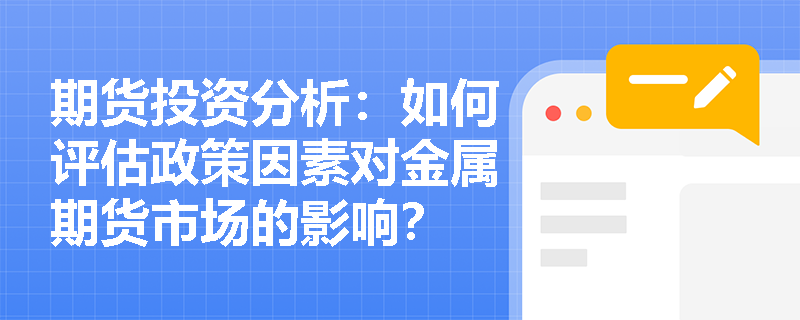 期货投资分析：如何评估政策因素对金属期货市场的影响？