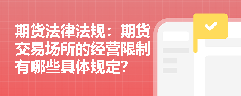 期货法律法规:期货交易场所的经营限制有哪些具体规定? 期货法律法规:期货交易场所的经营限制有哪些具体规定?