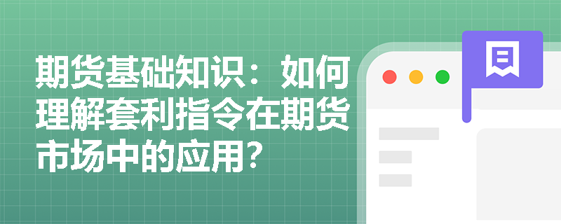 期货基础知识：如何理解套利指令在期货市场中的应用？