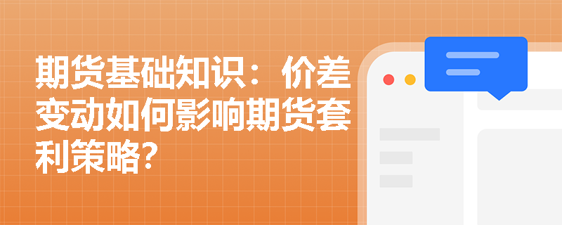 期货基础知识：价差变动如何影响期货套利策略？