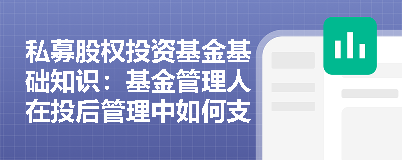 私募股权投资基金基础知识：基金管理人在投后管理中如何支持被投资企业？