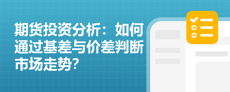 期货投资分析：如何通过基差与价差判断市场走势？
