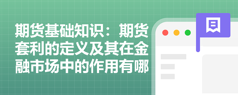 期货基础知识：期货套利的定义及其在金融市场中的作用有哪些？