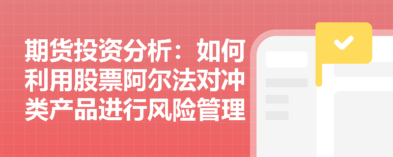 期货投资分析：如何利用股票阿尔法对冲类产品进行风险管理？