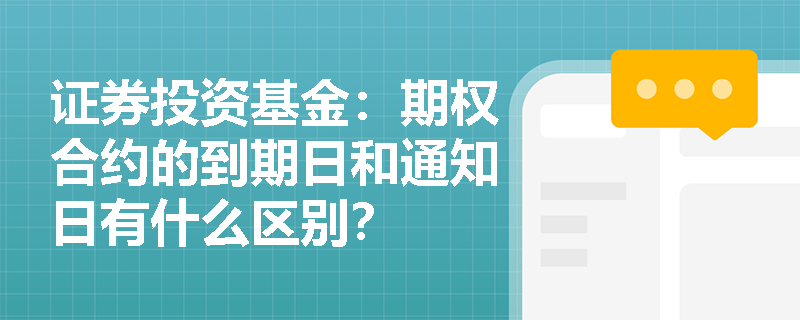 证券投资基金：期权合约的到期日和通知日有什么区别？