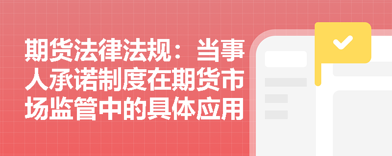 期货法律法规:当事人承诺制度在期货市场监管中的具体应用案例 期货法律法规:当事人承诺制度在期货市场监管中的具体应用案例