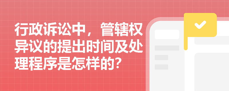 行政诉讼中，管辖权异议的提出时间及处理程序是怎样的？