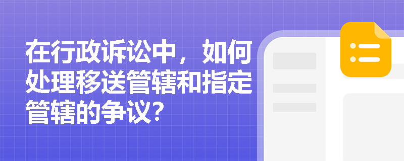 在行政诉讼中，如何处理移送管辖和指定管辖的争议？