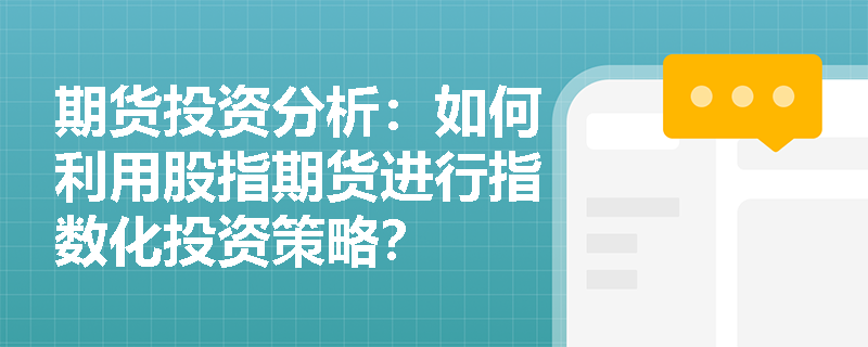 期货投资分析:如何利用股指期货进行指数化投资策略? 期货投资分析:如何利用股指期货进行指数化投资策略?
