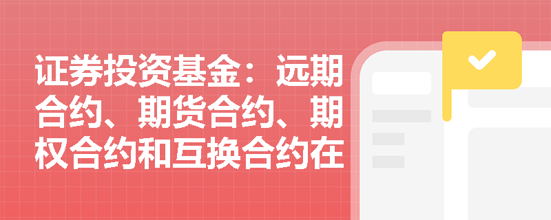 证券投资基金：远期合约、期货合约、期权合约和互换合约在实际应用中有哪些主要区别？