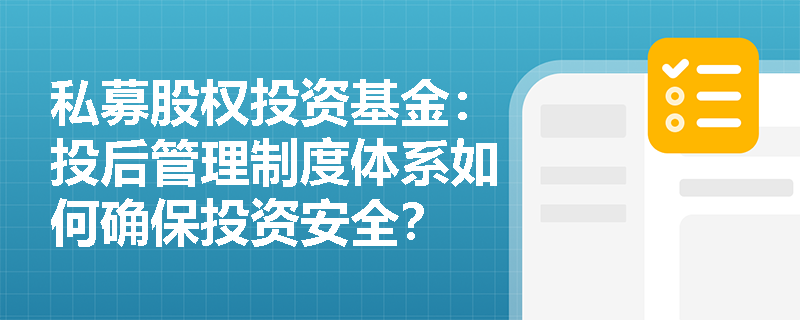 私募股权投资基金：投后管理制度体系如何确保投资安全？