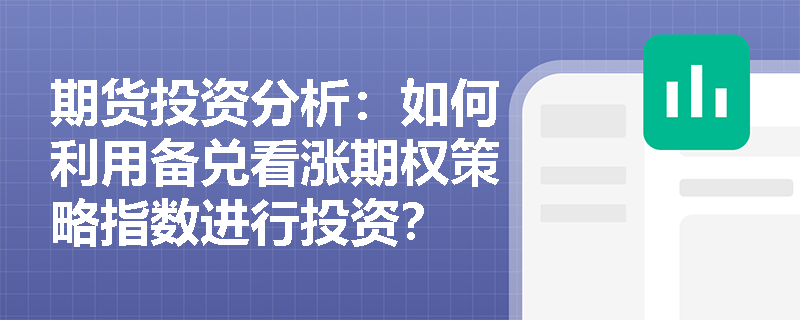 期货投资分析:如何利用备兑看涨期权策略指数进行投资? 期货投资分析:如何利用备兑看涨期权策略指数进行投资?
