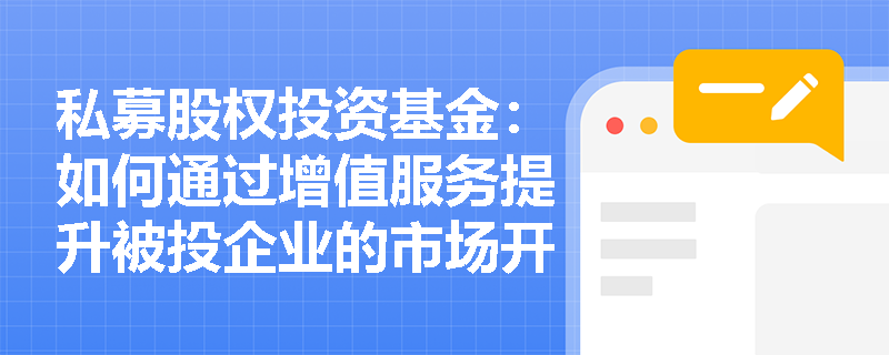 私募股权投资基金：如何通过增值服务提升被投企业的市场开拓能力？