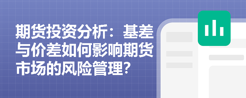 期货投资分析：基差与价差如何影响期货市场的风险管理？