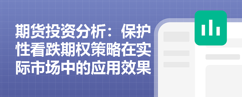 期货投资分析:保护性看跌期权策略在实际市场中的应用效果如何? 期货投资分析:保护性看跌期权策略在实际市场中的应用效果如何?