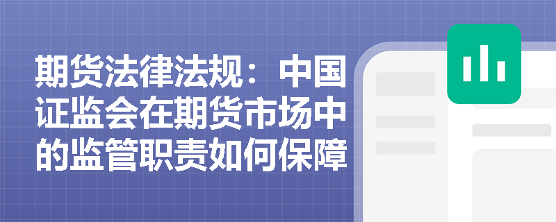 期货法律法规:中国证监会在期货市场中的监管职责如何保障市场稳定? 期货法律法规:中国证监会在期货市场中的监管职责如何保障市场稳定?