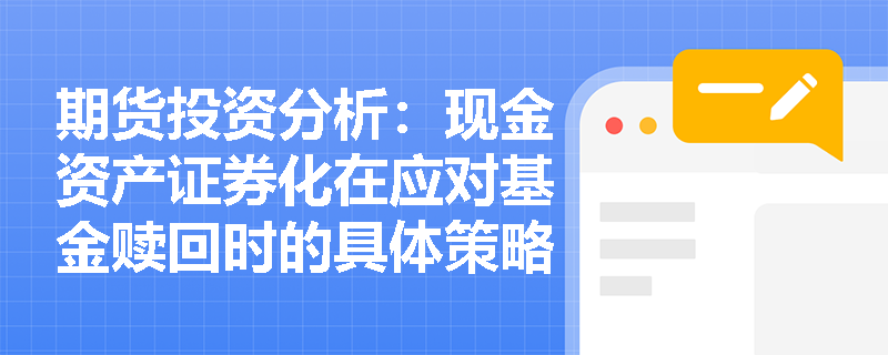 期货投资分析：现金资产证券化在应对基金赎回时的具体策略是什么？