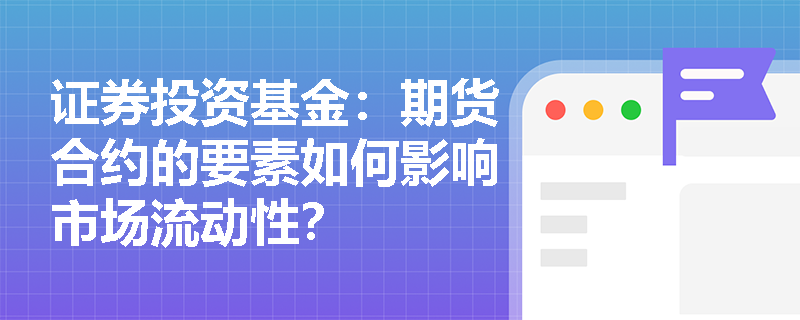 证券投资基金：期货合约的要素如何影响市场流动性？