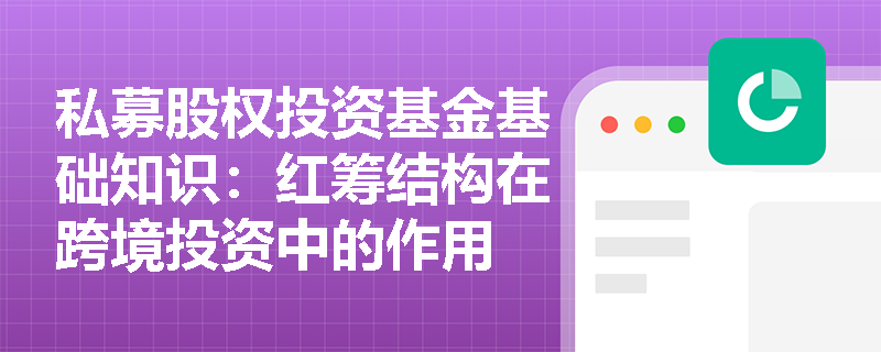 私募股权投资基金基础知识：红筹结构在跨境投资中的作用