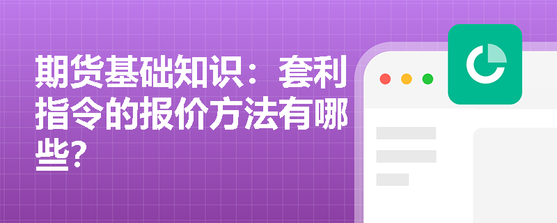 期货基础知识：套利指令的报价方法有哪些？