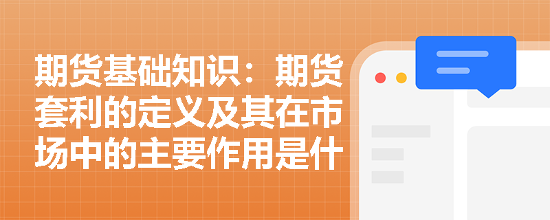 期货基础知识：期货套利的定义及其在市场中的主要作用是什么？