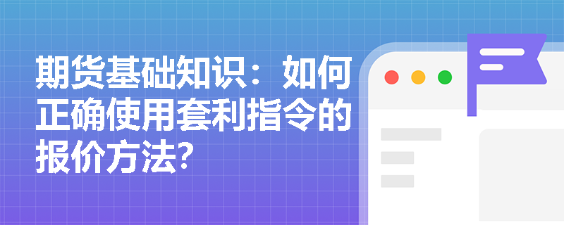 期货基础知识：如何正确使用套利指令的报价方法？
