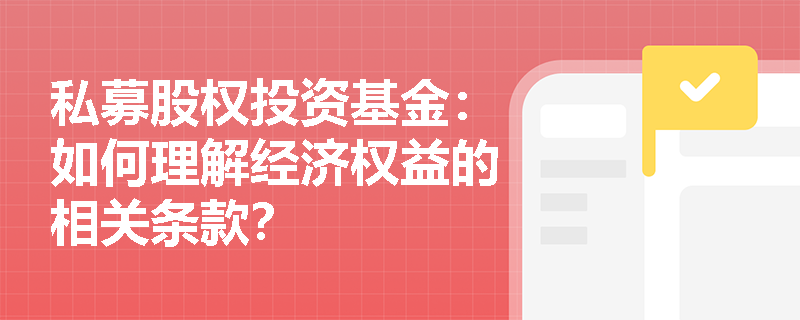 私募股权投资基金:如何理解经济权益的相关条款? 私募股权投资基金:如何理解经济权益的相关条款?