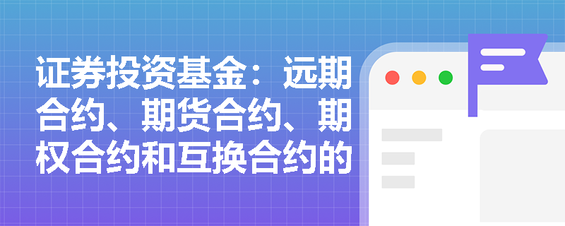 证券投资基金：远期合约、期货合约、期权合约和互换合约的区别是什么？