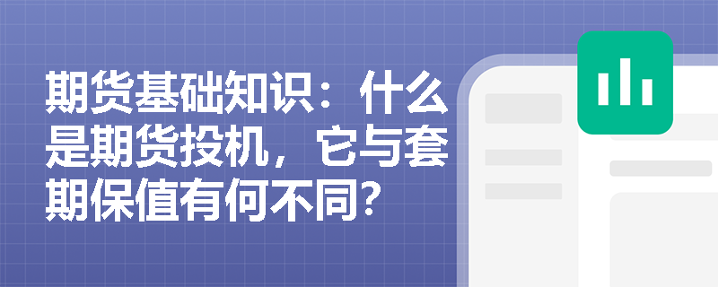 期货基础知识：什么是期货投机，它与套期保值有何不同？