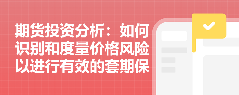 期货投资分析：如何识别和度量价格风险以进行有效的套期保值？
