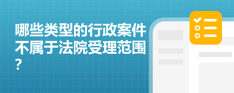 哪些类型的行政案件不属于法院受理范围？