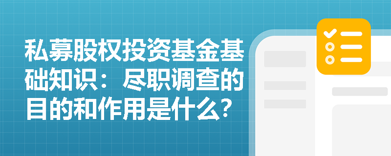私募股权投资基金基础知识：尽职调查的目的和作用是什么？