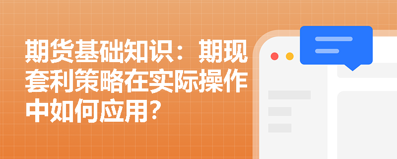 期货基础知识：期现套利策略在实际操作中如何应用？