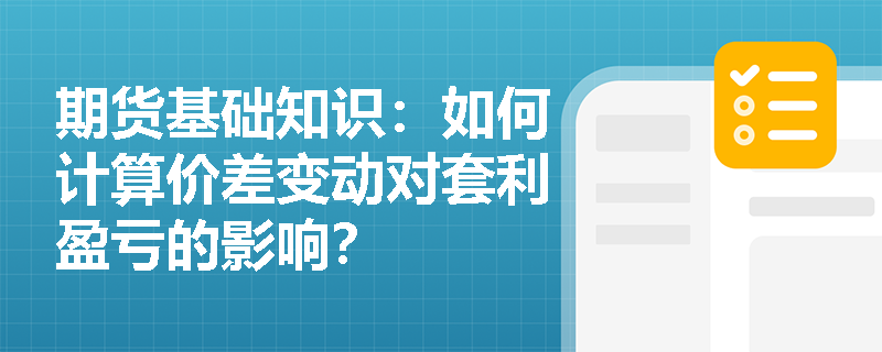 期货基础知识：如何计算价差变动对套利盈亏的影响？