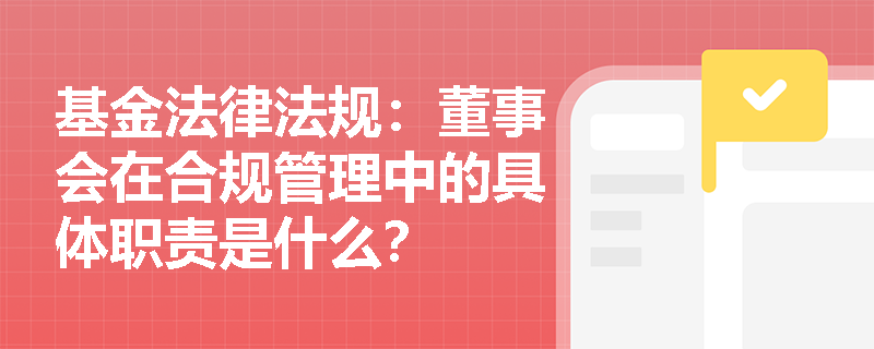 基金法律法规：董事会在合规管理中的具体职责是什么？