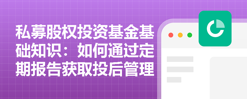 私募股权投资基金基础知识：如何通过定期报告获取投后管理信息？
