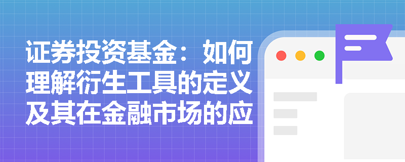 证券投资基金:如何理解衍生工具的定义及其在金融市场的应用? 证券投资基金:如何理解衍生工具的定义及其在金融市场的应用?