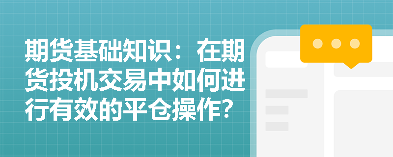 期货基础知识：在期货投机交易中如何进行有效的平仓操作？
