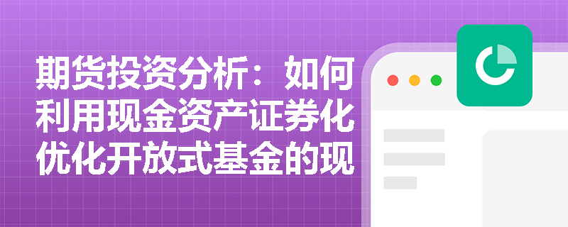 期货投资分析：如何利用现金资产证券化优化开放式基金的现金流管理？