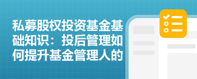 私募股权投资基金基础知识：投后管理如何提升基金管理人的投资决策质量？