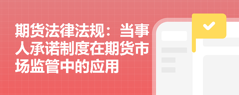 期货法律法规:当事人承诺制度在期货市场监管中的应用 期货法律法规:当事人承诺制度在期货市场监管中的应用