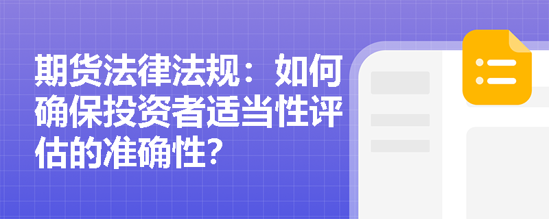 期货法律法规：如何确保投资者适当性评估的准确性？