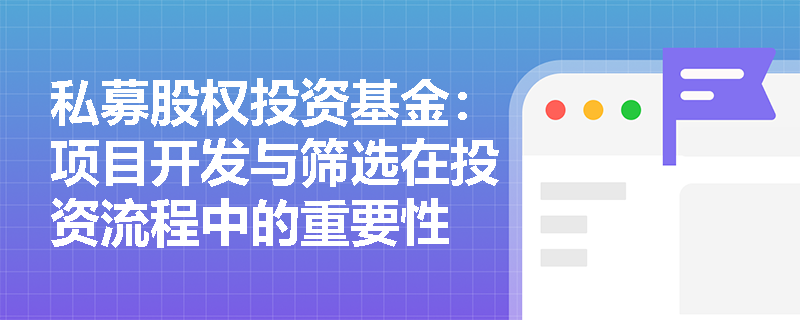 私募股权投资基金：项目开发与筛选在投资流程中的重要性